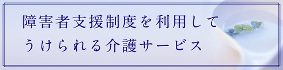 障害者支援制度を利用して介護を受けられる方